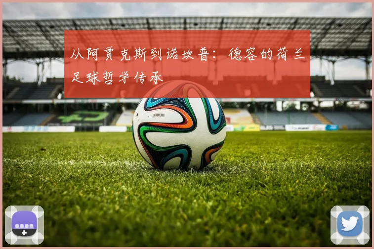 从阿贾克斯到诺坎普：德容的荷兰足球哲学传承