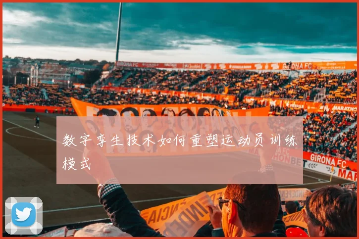 数字孪生技术如何重塑运动员训练模式