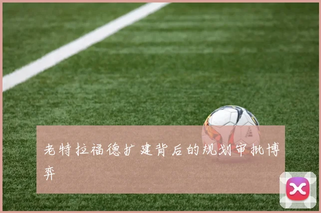 老特拉福德扩建背后的规划审批博弈