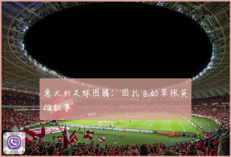 意大利足球图腾：因扎吉的草根英雄叙事