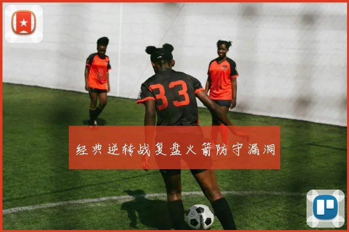 经典逆转战复盘火箭防守漏洞