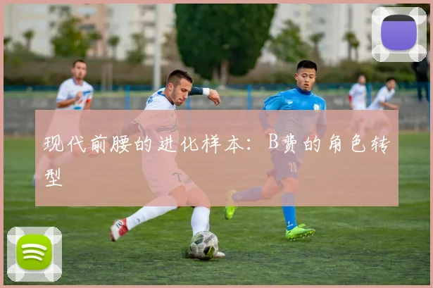 现代前腰的进化样本：B费的角色转型