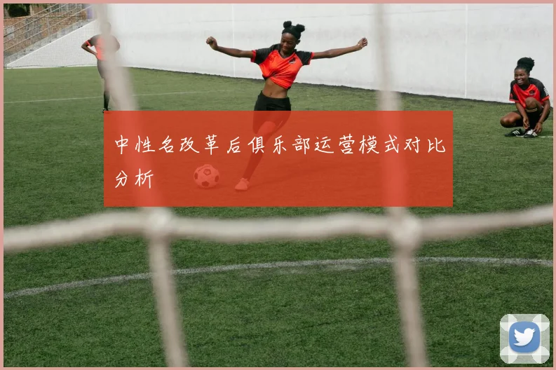 中性名改革后俱乐部运营模式对比分析