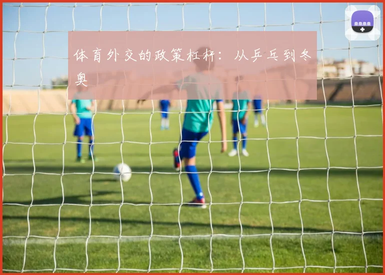 体育外交的政策杠杆：从乒乓到冬奥