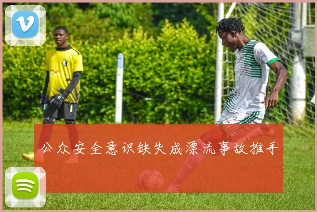 公众安全意识缺失成漂流事故推手