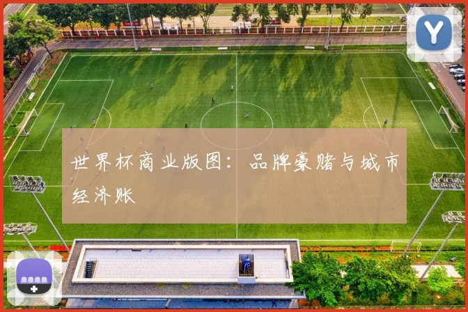 世界杯商业版图：品牌豪赌与城市经济账