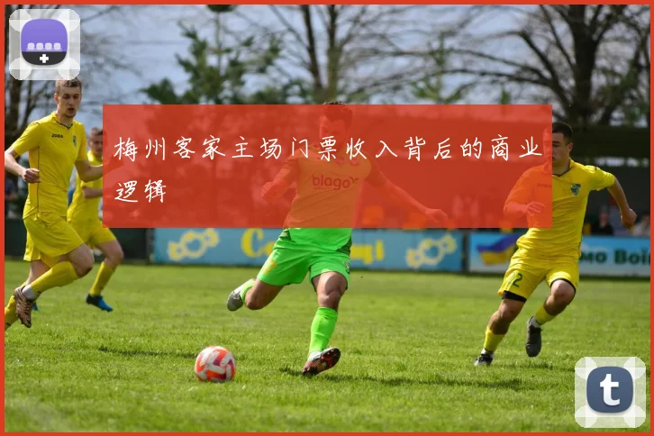 梅州客家主场门票收入背后的商业逻辑