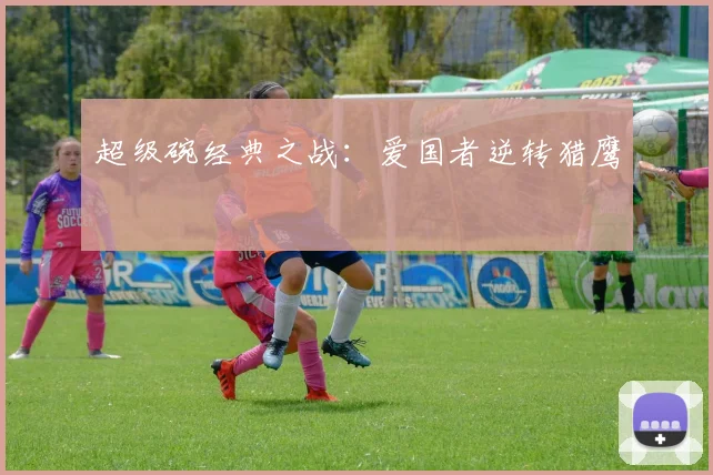 超级碗经典之战：爱国者逆转猎鹰