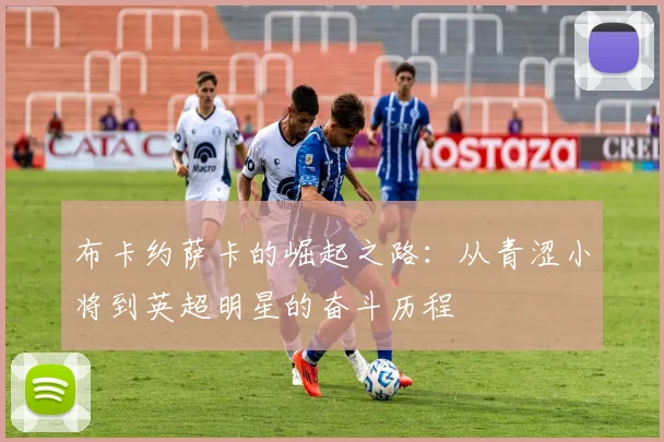 布卡约萨卡的崛起之路：从青涩小将到英超明星的奋斗历程