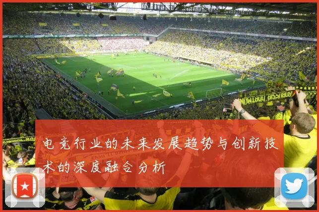 电竞行业的未来发展趋势与创新技术的深度融合分析