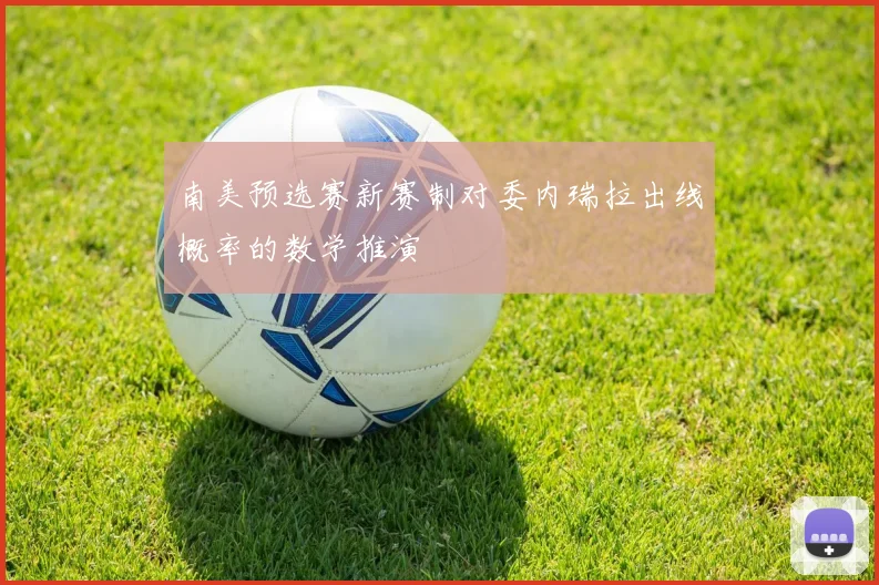 南美预选赛新赛制对委内瑞拉出线概率的数学推演