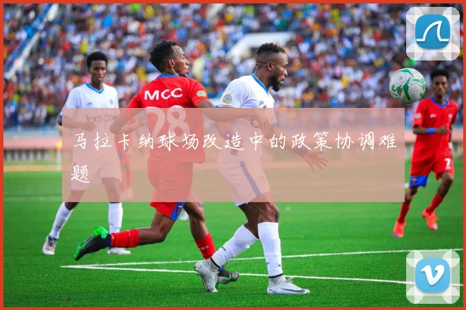 马拉卡纳球场改造中的政策协调难题