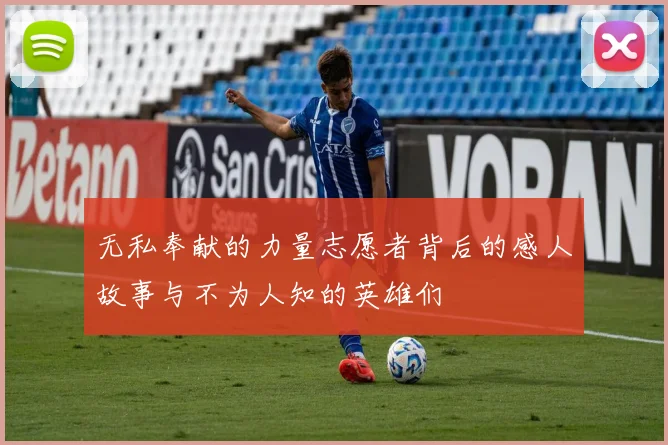 无私奉献的力量志愿者背后的感人故事与不为人知的英雄们
