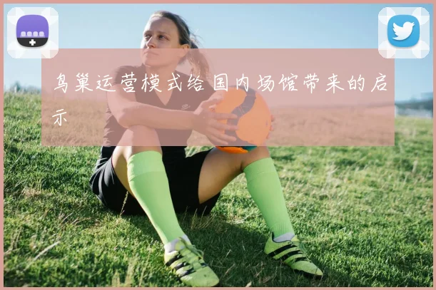 鸟巢运营模式给国内场馆带来的启示
