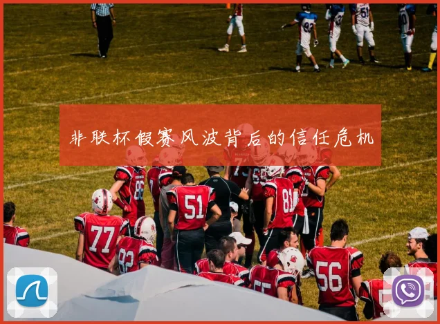 非联杯假赛风波背后的信任危机