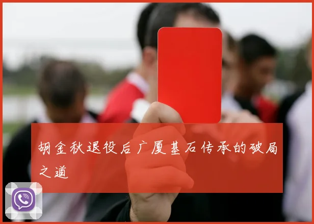 胡金秋退役后广厦基石传承的破局之道